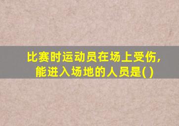 比赛时运动员在场上受伤,能进入场地的人员是( )